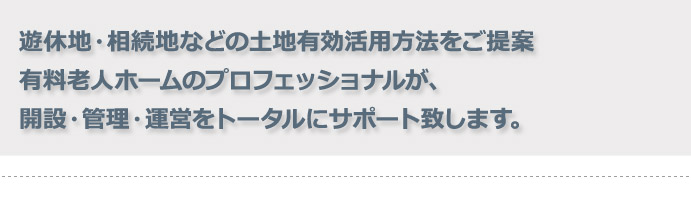 有料老人ホームのプロフェッショナルが開設・管理・運営をトータルサポート致します