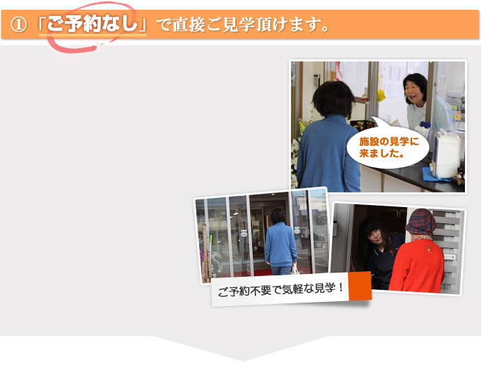 ①「ご予約なし」で直接ご見学頂けます。