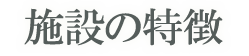 施設の特徴